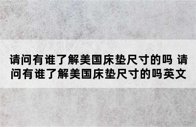 请问有谁了解美国床垫尺寸的吗 请问有谁了解美国床垫尺寸的吗英文